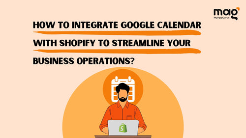 How to Integrate Google Calendar with Shopify to Streamline Your Business Operations?